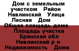 Дом с земельным участком › Район ­ Навлинский › Улица ­ Лесная › Дом ­ 22 › Общая площадь дома ­ 70 › Площадь участка ­ 17 - Брянская обл., Навлинский р-н Недвижимость » Дома, коттеджи, дачи продажа   . Брянская обл.